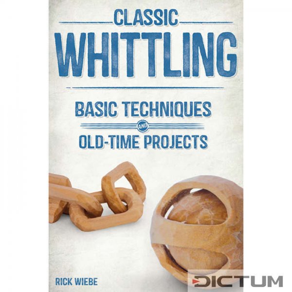 Classic Whittling, Basic Techniques and Old-Time Projects